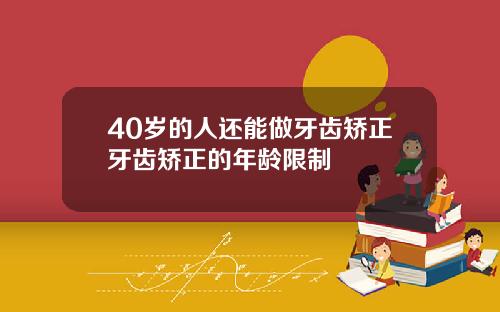 40岁的人还能做牙齿矫正牙齿矫正的年龄限制