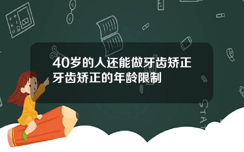 40岁的人还能做牙齿矫正牙齿矫正的年龄限制
