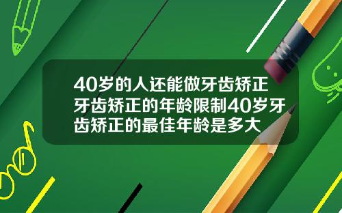 40岁的人还能做牙齿矫正牙齿矫正的年龄限制40岁牙齿矫正的最佳年龄是多大