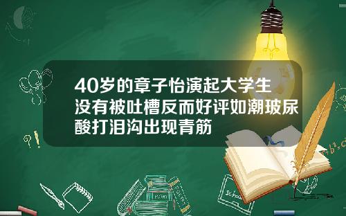 40岁的章子怡演起大学生没有被吐槽反而好评如潮玻尿酸打泪沟出现青筋