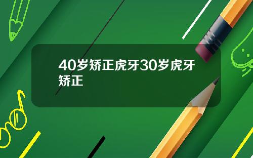 40岁矫正虎牙30岁虎牙矫正