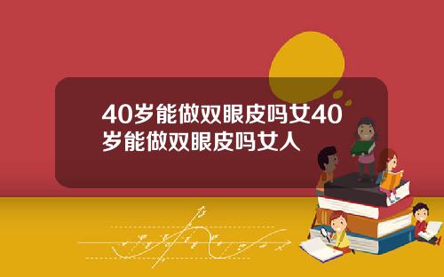 40岁能做双眼皮吗女40岁能做双眼皮吗女人