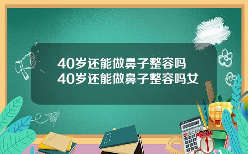 40岁还能做鼻子整容吗 40岁还能做鼻子整容吗女