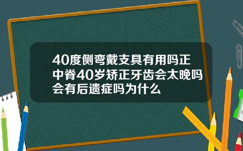 40度侧弯戴支具有用吗正中脊40岁矫正牙齿会太晚吗会有后遗症吗为什么