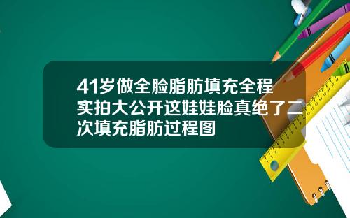 41岁做全脸脂肪填充全程实拍大公开这娃娃脸真绝了二次填充脂肪过程图