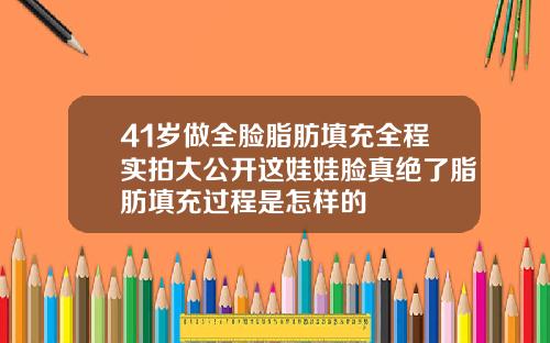 41岁做全脸脂肪填充全程实拍大公开这娃娃脸真绝了脂肪填充过程是怎样的