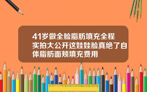 41岁做全脸脂肪填充全程实拍大公开这娃娃脸真绝了自体脂肪面颊填充费用