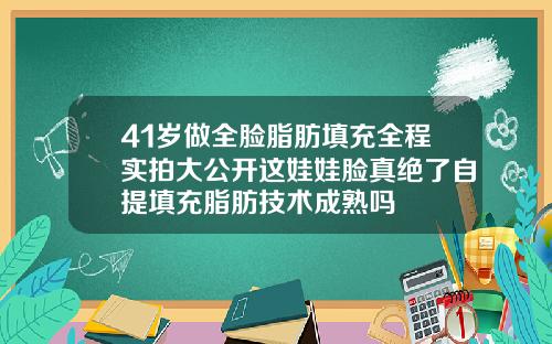 41岁做全脸脂肪填充全程实拍大公开这娃娃脸真绝了自提填充脂肪技术成熟吗
