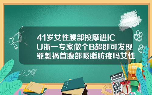 41岁女性腹部按摩进ICU浙一专家做个B超即可发现罪魁祸首腹部吸脂肪疼吗女性