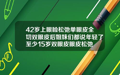 42岁上眼睑松弛单眼皮全切双眼皮后姐妹们都说年轻了至少15岁双眼皮眼皮松弛