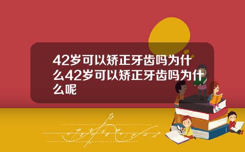 42岁可以矫正牙齿吗为什么42岁可以矫正牙齿吗为什么呢