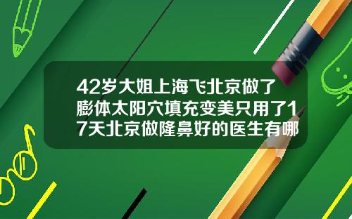 42岁大姐上海飞北京做了膨体太阳穴填充变美只用了17天北京做隆鼻好的医生有哪些