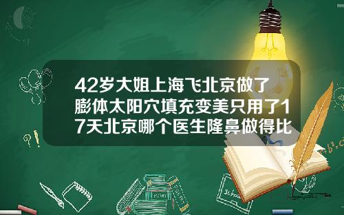 42岁大姐上海飞北京做了膨体太阳穴填充变美只用了17天北京哪个医生隆鼻做得比较好的
