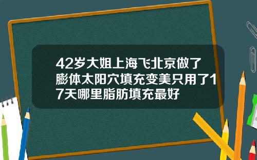 42岁大姐上海飞北京做了膨体太阳穴填充变美只用了17天哪里脂肪填充最好