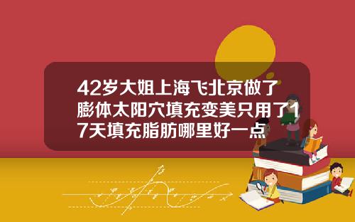 42岁大姐上海飞北京做了膨体太阳穴填充变美只用了17天填充脂肪哪里好一点