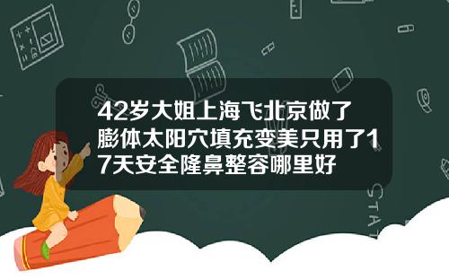 42岁大姐上海飞北京做了膨体太阳穴填充变美只用了17天安全隆鼻整容哪里好