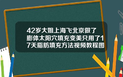 42岁大姐上海飞北京做了膨体太阳穴填充变美只用了17天脂肪填充方法视频教程图解