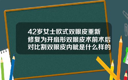 42岁女士欧式双眼皮重新修复为开扇形双眼皮术前术后对比割双眼皮内眦是什么样的