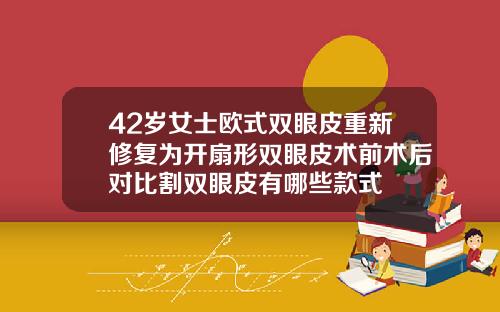 42岁女士欧式双眼皮重新修复为开扇形双眼皮术前术后对比割双眼皮有哪些款式