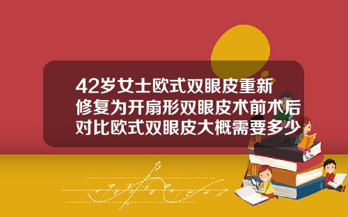 42岁女士欧式双眼皮重新修复为开扇形双眼皮术前术后对比欧式双眼皮大概需要多少钱做