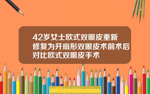 42岁女士欧式双眼皮重新修复为开扇形双眼皮术前术后对比欧式双眼皮手术