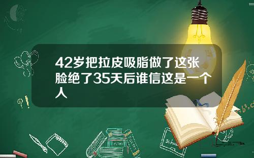 42岁把拉皮吸脂做了这张脸绝了35天后谁信这是一个人