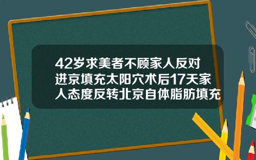 42岁求美者不顾家人反对进京填充太阳穴术后17天家人态度反转北京自体脂肪填充专家
