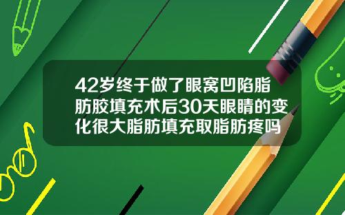 42岁终于做了眼窝凹陷脂肪胶填充术后30天眼睛的变化很大脂肪填充取脂肪疼吗