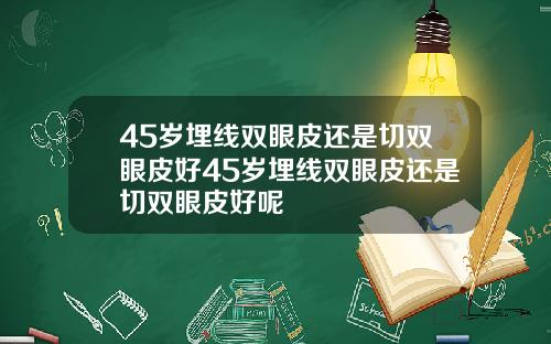45岁埋线双眼皮还是切双眼皮好45岁埋线双眼皮还是切双眼皮好呢