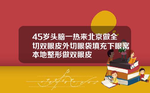 45岁头脑一热来北京做全切双眼皮外切眼袋填充下眼窝本地整形做双眼皮