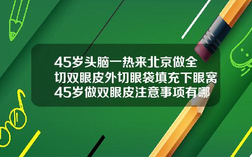 45岁头脑一热来北京做全切双眼皮外切眼袋填充下眼窝45岁做双眼皮注意事项有哪些