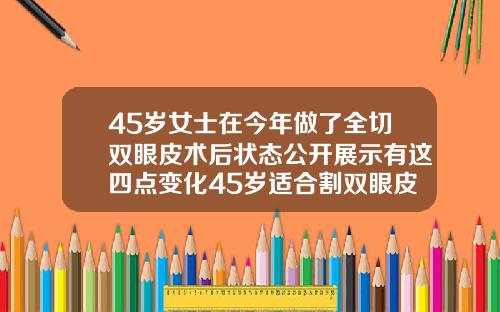 45岁女士在今年做了全切双眼皮术后状态公开展示有这四点变化45岁适合割双眼皮吗