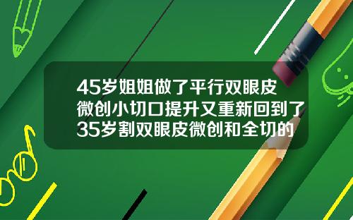 45岁姐姐做了平行双眼皮微创小切口提升又重新回到了35岁割双眼皮微创和全切的区别图片