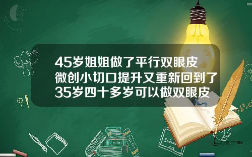 45岁姐姐做了平行双眼皮微创小切口提升又重新回到了35岁四十多岁可以做双眼皮吗女