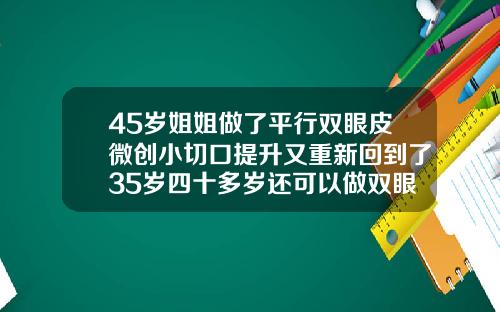 45岁姐姐做了平行双眼皮微创小切口提升又重新回到了35岁四十多岁还可以做双眼皮吗
