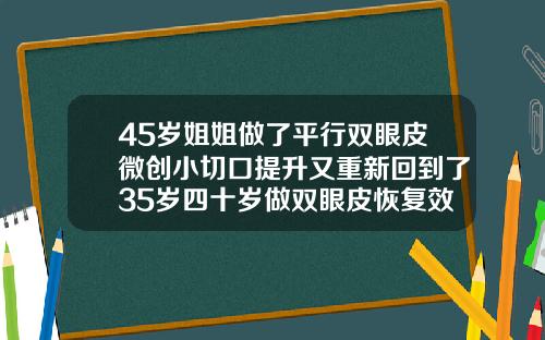 45岁姐姐做了平行双眼皮微创小切口提升又重新回到了35岁四十岁做双眼皮恢复效果