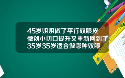 45岁姐姐做了平行双眼皮微创小切口提升又重新回到了35岁35岁适合做哪种双眼皮
