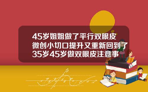 45岁姐姐做了平行双眼皮微创小切口提升又重新回到了35岁45岁做双眼皮注意事项和禁忌