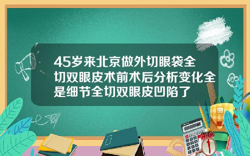 45岁来北京做外切眼袋全切双眼皮术前术后分析变化全是细节全切双眼皮凹陷了