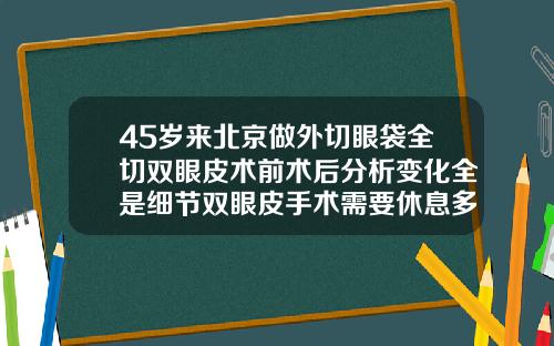45岁来北京做外切眼袋全切双眼皮术前术后分析变化全是细节双眼皮手术需要休息多久