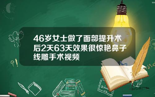 46岁女士做了面部提升术后2天63天效果很惊艳鼻子线雕手术视频