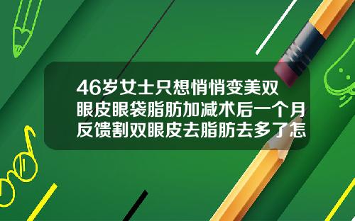 46岁女士只想悄悄变美双眼皮眼袋脂肪加减术后一个月反馈割双眼皮去脂肪去多了怎么办