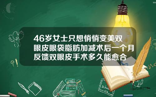 46岁女士只想悄悄变美双眼皮眼袋脂肪加减术后一个月反馈双眼皮手术多久能愈合