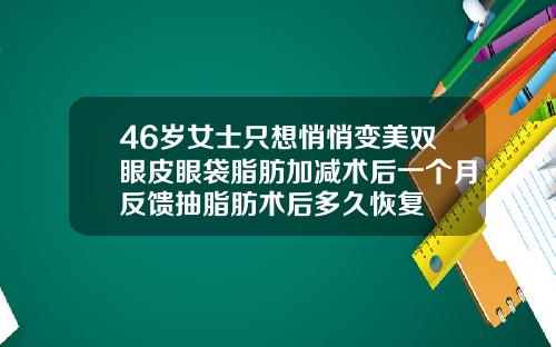 46岁女士只想悄悄变美双眼皮眼袋脂肪加减术后一个月反馈抽脂肪术后多久恢复