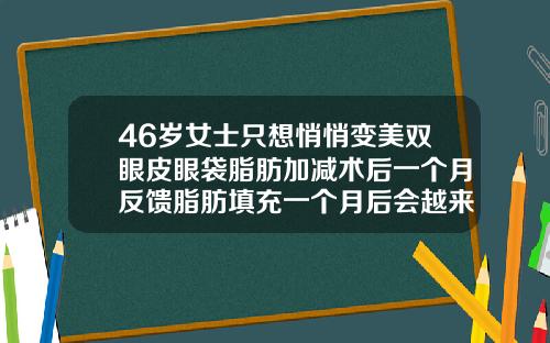 46岁女士只想悄悄变美双眼皮眼袋脂肪加减术后一个月反馈脂肪填充一个月后会越来越好看吗
