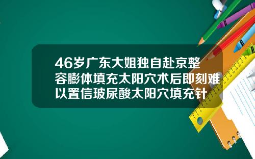 46岁广东大姐独自赴京整容膨体填充太阳穴术后即刻难以置信玻尿酸太阳穴填充针