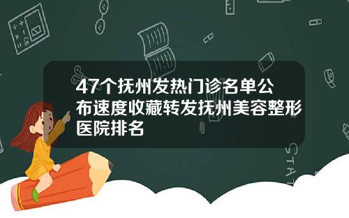 47个抚州发热门诊名单公布速度收藏转发抚州美容整形医院排名