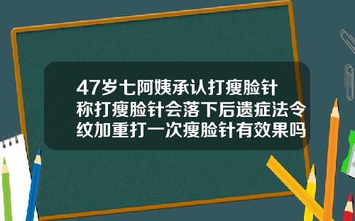47岁七阿姨承认打瘦脸针称打瘦脸针会落下后遗症法令纹加重打一次瘦脸针有效果吗