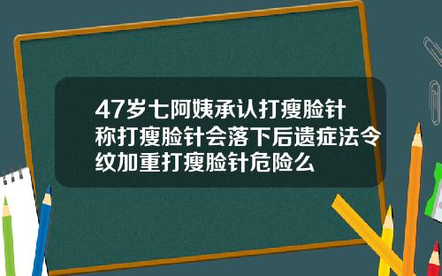 47岁七阿姨承认打瘦脸针称打瘦脸针会落下后遗症法令纹加重打瘦脸针危险么