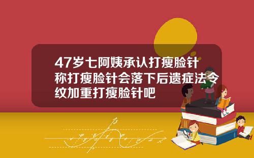 47岁七阿姨承认打瘦脸针称打瘦脸针会落下后遗症法令纹加重打瘦脸针吧